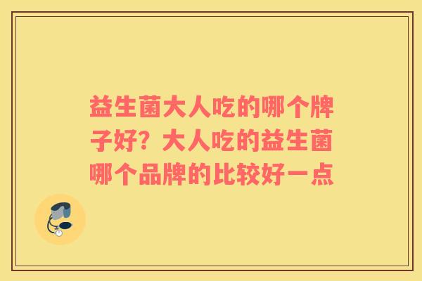 益生菌大人吃的哪个牌子好？大人吃的益生菌哪个品牌的比较好一点