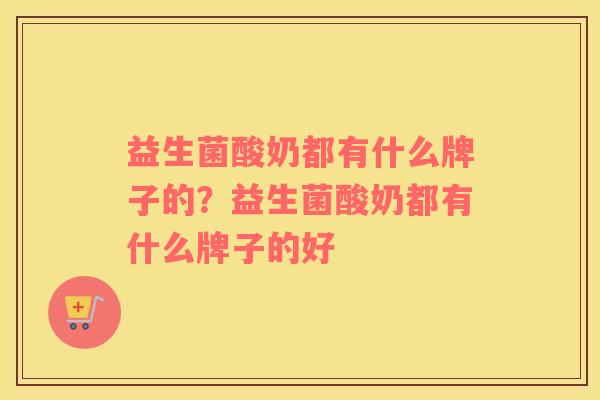 益生菌酸奶都有什么牌子的？益生菌酸奶都有什么牌子的好