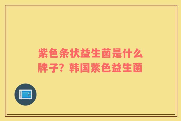 紫色条状益生菌是什么牌子？韩国紫色益生菌