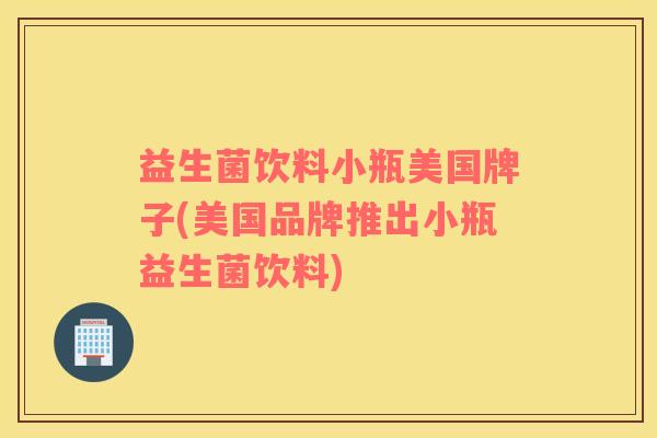 益生菌饮料小瓶美国牌子(美国品牌推出小瓶益生菌饮料)