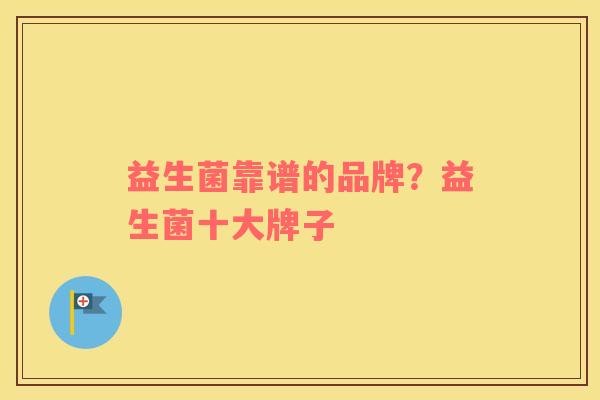 益生菌靠谱的品牌？益生菌十大牌子