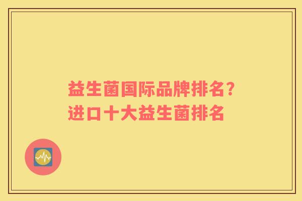 益生菌国际品牌排名？进口十大益生菌排名