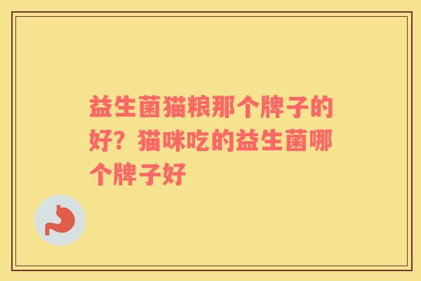 益生菌猫粮那个牌子的好？猫咪吃的益生菌哪个牌子好