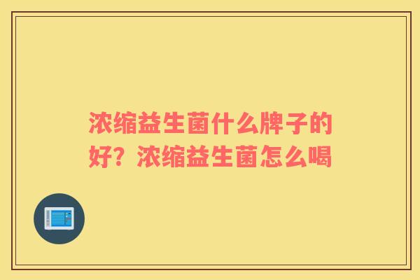 浓缩益生菌什么牌子的好？浓缩益生菌怎么喝