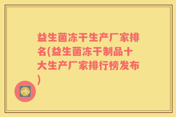 益生菌冻干生产厂家排名(益生菌冻干制品十大生产厂家排行榜发布)