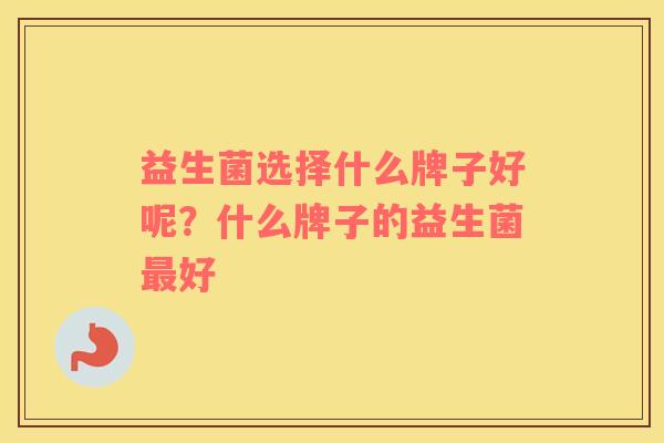 益生菌选择什么牌子好呢？什么牌子的益生菌最好
