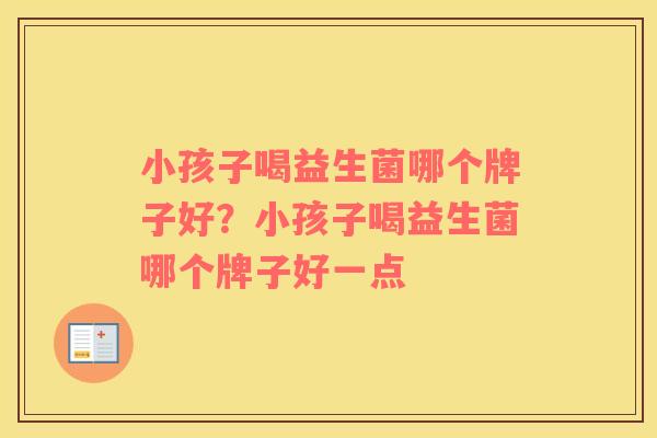 小孩子喝益生菌哪个牌子好？小孩子喝益生菌哪个牌子好一点