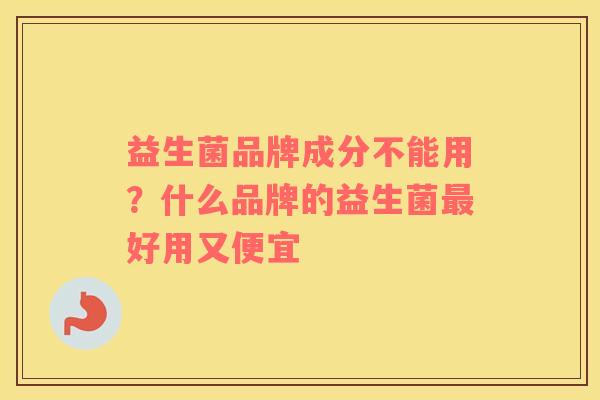 益生菌品牌成分不能用？什么品牌的益生菌最好用又便宜