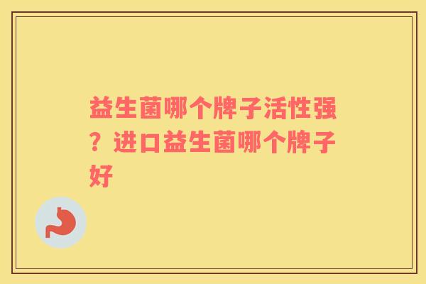 益生菌哪个牌子活性强？进口益生菌哪个牌子好