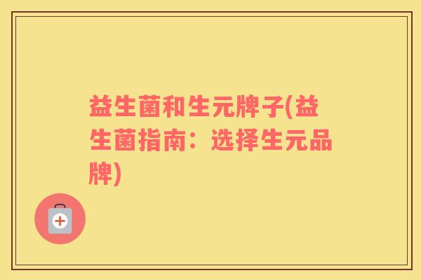 益生菌和生元牌子(益生菌指南：选择生元品牌)