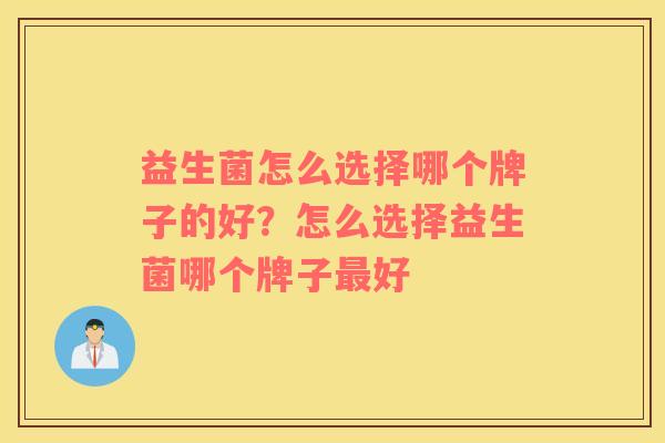 益生菌怎么选择哪个牌子的好？怎么选择益生菌哪个牌子最好