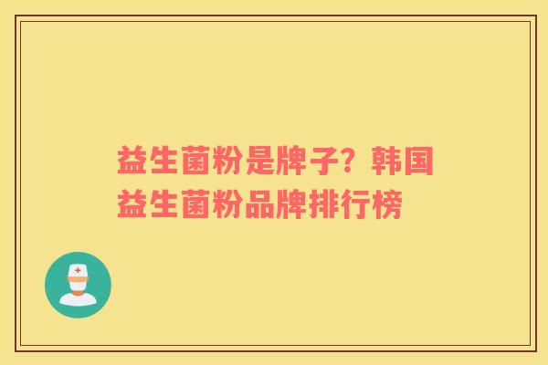 益生菌粉是牌子？韩国益生菌粉品牌排行榜