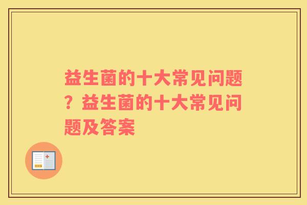 益生菌的十大常见问题？益生菌的十大常见问题及答案