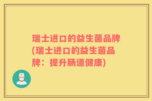 瑞士进口的益生菌品牌(瑞士进口的益生菌品牌：提升肠道健康)