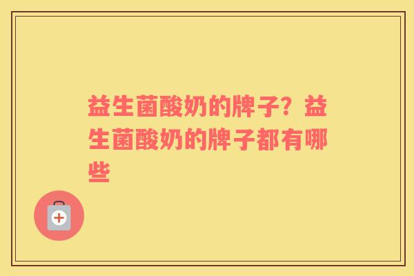 益生菌酸奶的牌子？益生菌酸奶的牌子都有哪些