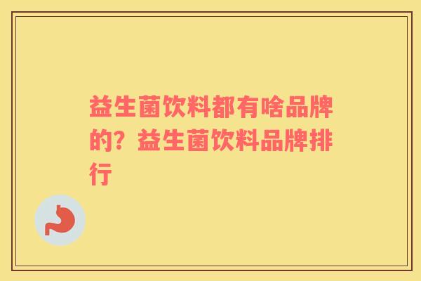 益生菌饮料都有啥品牌的？益生菌饮料品牌排行