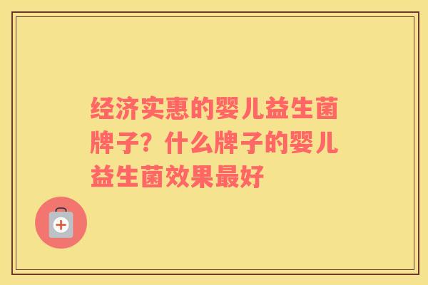 经济实惠的婴儿益生菌牌子？什么牌子的婴儿益生菌效果最好