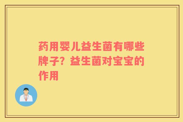 药用婴儿益生菌有哪些牌子?益生菌对宝宝的作用 药用婴儿益生菌有哪些牌子?益生菌对宝宝的作用