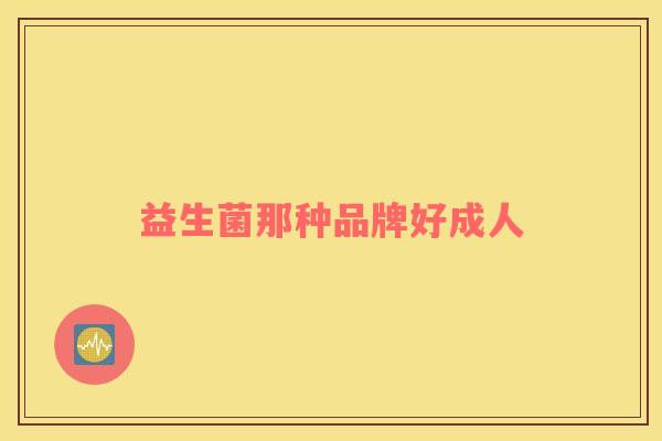 益生菌那种品牌好成人