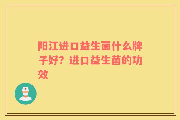 阳江进口益生菌什么牌子好？进口益生菌的功效