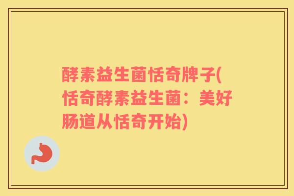 酵素益生菌恬奇牌子(恬奇酵素益生菌：美好肠道从恬奇开始)
