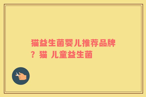 猫益生菌婴儿推荐品牌？猫 儿童益生菌