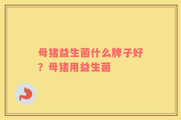 母猪益生菌什么牌子好？母猪用益生菌