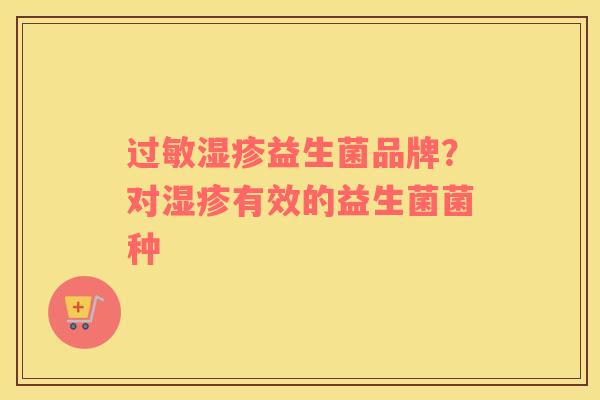 过敏湿疹益生菌品牌？对湿疹有效的益生菌菌种