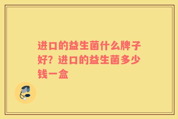进口的益生菌什么牌子好？进口的益生菌多少钱一盒