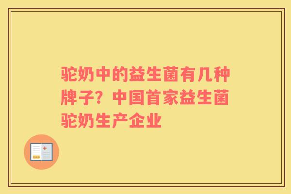 驼奶中的益生菌有几种牌子？中国首家益生菌驼奶生产企业