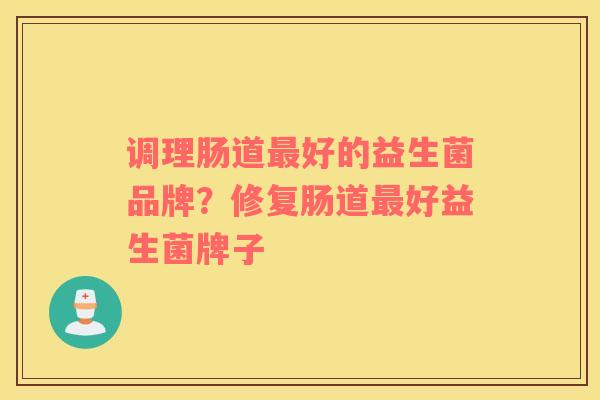 调理肠道最好的益生菌品牌？修复肠道最好益生菌牌子