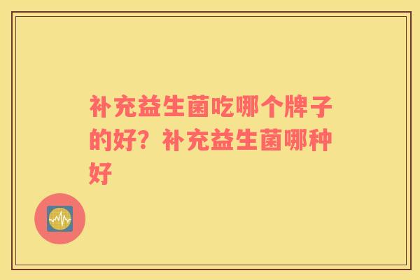 补充益生菌吃哪个牌子的好？补充益生菌哪种好