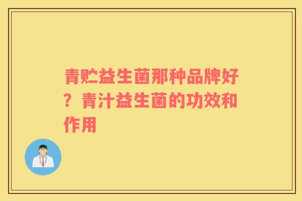 青贮益生菌那种品牌好？青汁益生菌的功效和作用