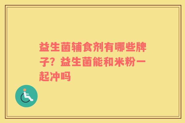 益生菌辅食剂有哪些牌子？益生菌能和米粉一起冲吗