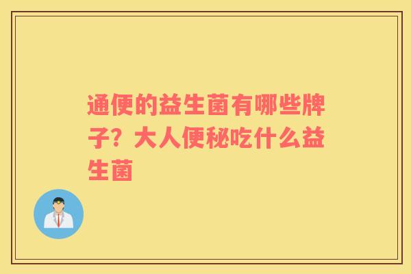 通便的益生菌有哪些牌子？大人便秘吃什么益生菌