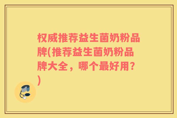 权威推荐益生菌奶粉品牌(推荐益生菌奶粉品牌大全，哪个最好用？)