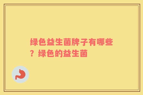 绿色益生菌牌子有哪些？绿色的益生菌