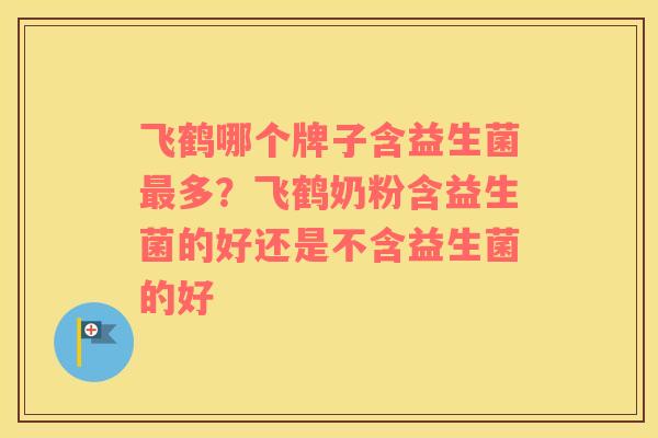 飞鹤哪个牌子含益生菌最多？飞鹤奶粉含益生菌的好还是不含益生菌的好