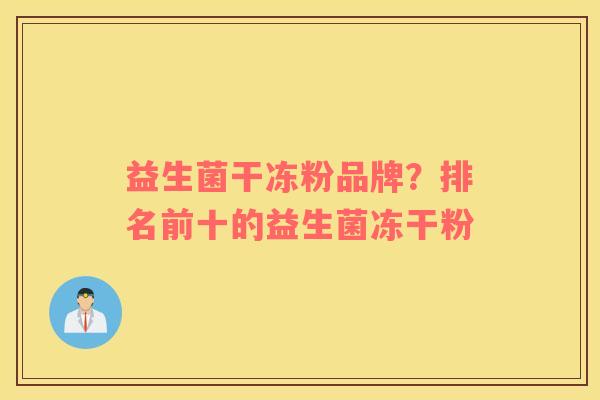 益生菌干冻粉品牌？排名前十的益生菌冻干粉