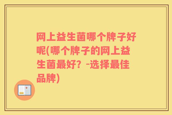 网上益生菌哪个牌子好呢(哪个牌子的网上益生菌最好？-选择最佳品牌)