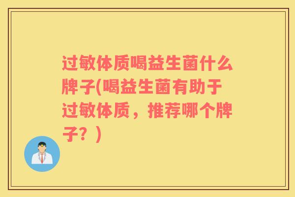 过敏体质喝益生菌什么牌子(喝益生菌有助于过敏体质，推荐哪个牌子？)