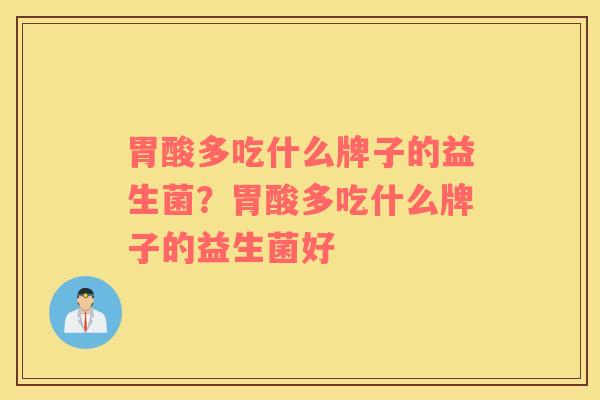 胃酸多吃什么牌子的益生菌？胃酸多吃什么牌子的益生菌好