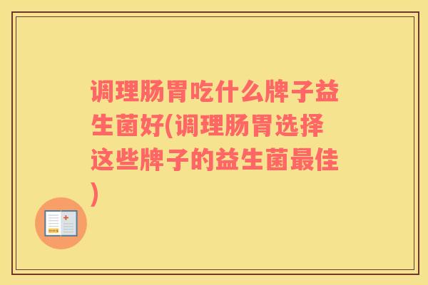 调理肠胃吃什么牌子益生菌好(调理肠胃选择这些牌子的益生菌最佳)