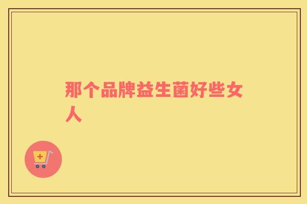那个品牌益生菌好些女人