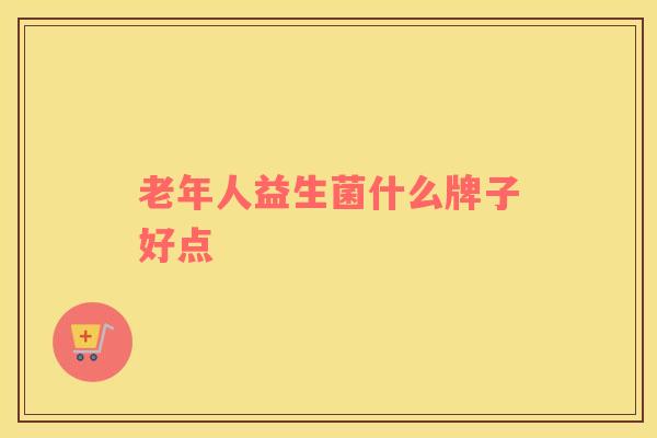 老年人益生菌什么牌子好点