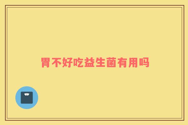 胃不好吃益生菌有用吗