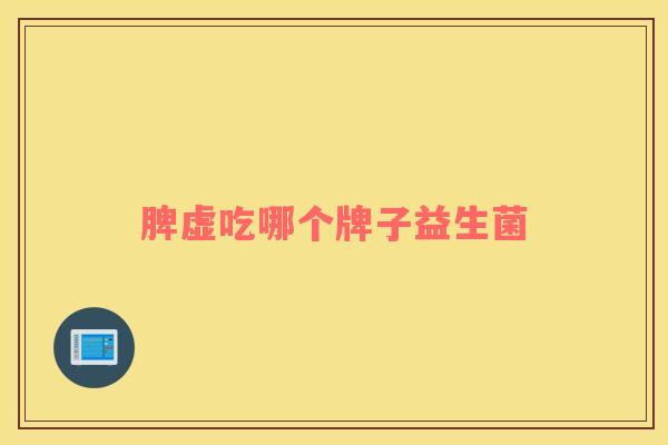 脾虚吃哪个牌子益生菌