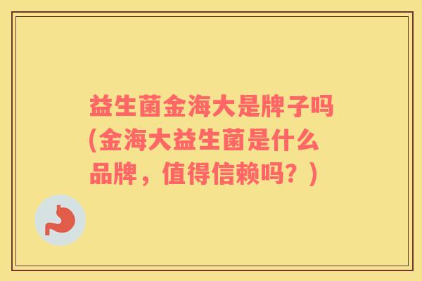 益生菌金海大是牌子吗(金海大益生菌是什么品牌，值得信赖吗？)