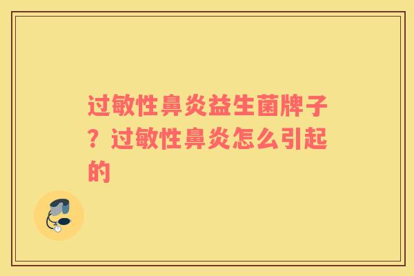 过敏性鼻炎益生菌牌子？过敏性鼻炎怎么引起的