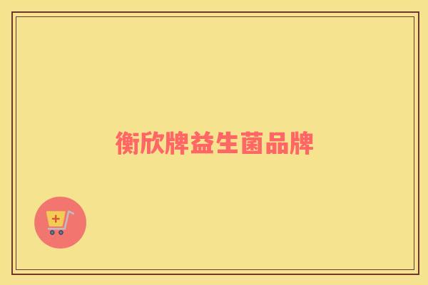 衡欣牌益生菌品牌